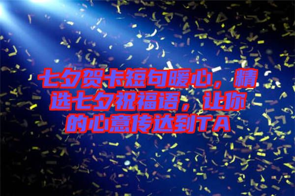 七夕賀卡短句暖心，精選七夕祝福語，讓你的心意傳達(dá)到TA