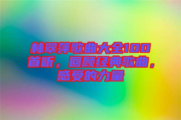 林翠萍歌曲大全100首聽,回顧經典歌曲,感受的力量