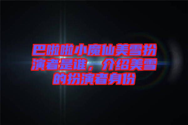 巴啦啦小魔仙美雪扮演者是誰(shuí),介紹美雪的扮演者身份