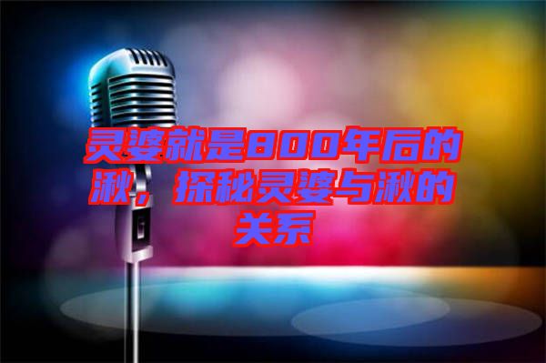 靈婆就是800年后的湫,探秘靈婆與湫的關系