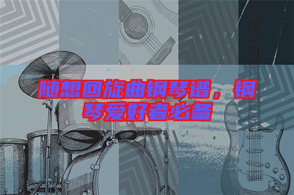 隨想回旋曲鋼琴譜,鋼琴愛好者必備