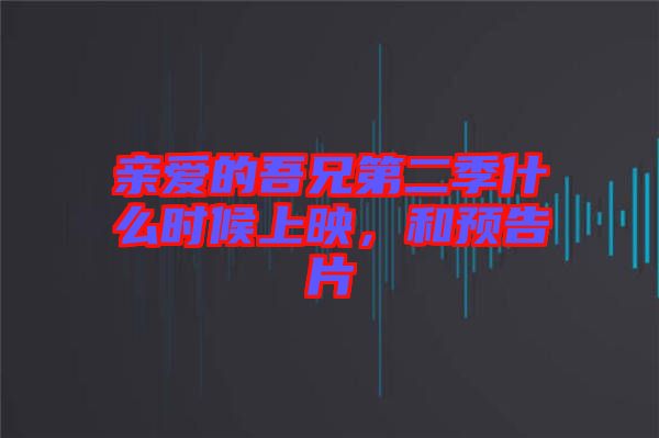 親愛的吾兄第二季什么時候上映,和預告片