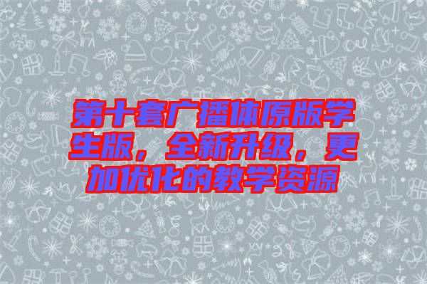 第十套廣播體原版學(xué)生版,全新升級(jí),更加優(yōu)化的教學(xué)資源