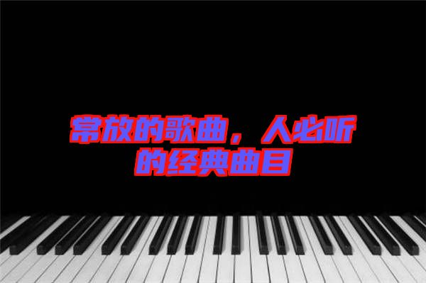 常放的歌曲,人必聽的經(jīng)典曲目
