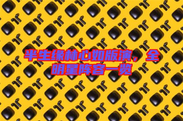 半生緣林心如版演,全明星陣容一覽