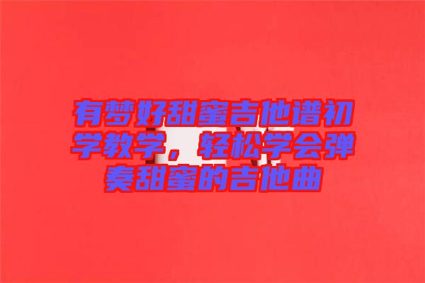 有夢(mèng)好甜蜜吉他譜初學(xué)教學(xué),輕松學(xué)會(huì)彈奏甜蜜的吉他曲