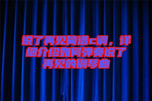 說了再見簡譜c調,詳細介紹如何彈奏說了再見的鋼琴曲