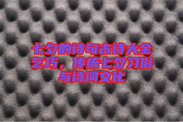 七夕的詩句古詩大全乞巧,傳統(tǒng)七夕習(xí)俗與詩詞文化