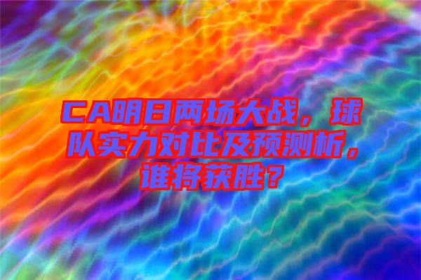 CA明日兩場大戰,球隊實力對比及預測析,誰將獲勝?