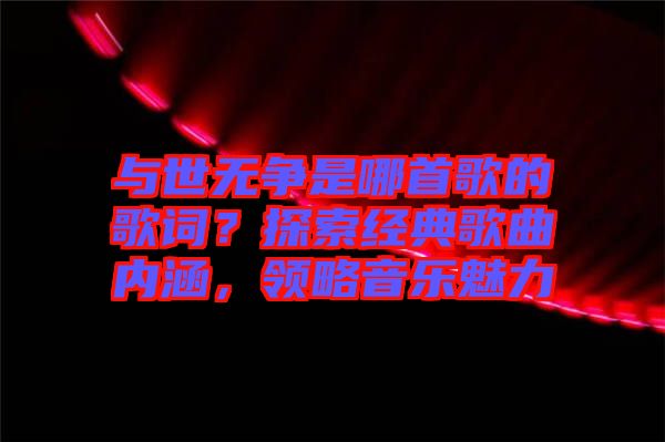 與世無爭是哪首歌的歌詞？探索經典歌曲內涵，領略音樂魅力