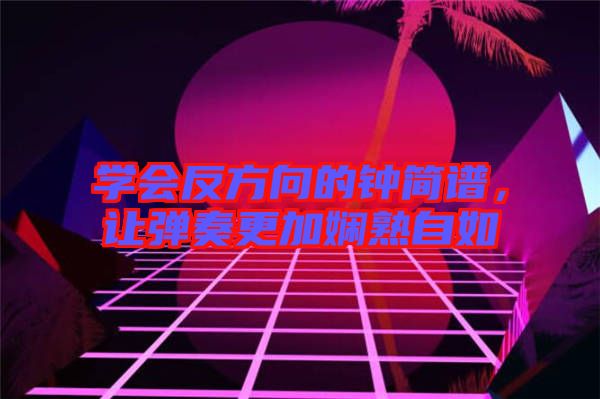 學(xué)會反方向的鐘簡譜,讓彈奏更加嫻熟自如