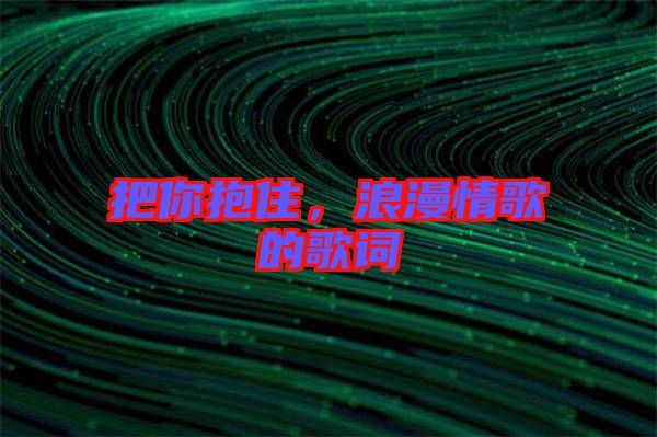把你抱住,浪漫情歌的歌詞