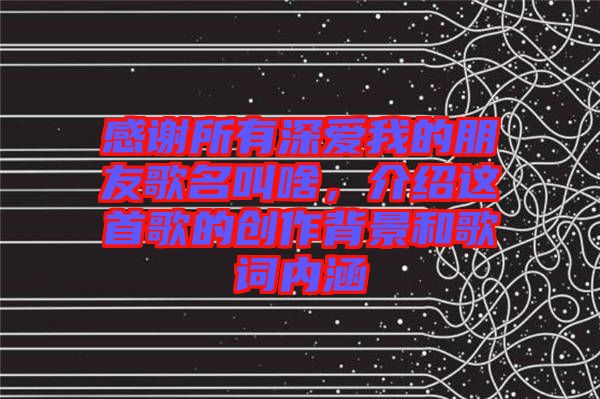 感謝所有深愛我的朋友歌名叫啥,介紹這首歌的創作背景和歌詞內涵