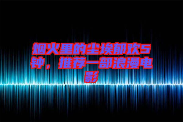 煙火里的塵埃郁歡5鐘,推薦一部浪漫電影