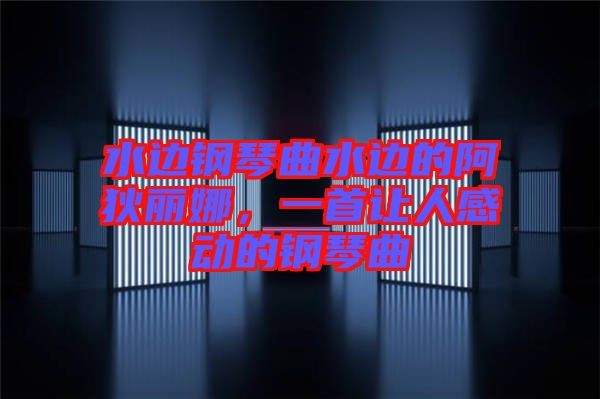 水邊鋼琴曲水邊的阿狄麗娜,一首讓人感動的鋼琴曲
