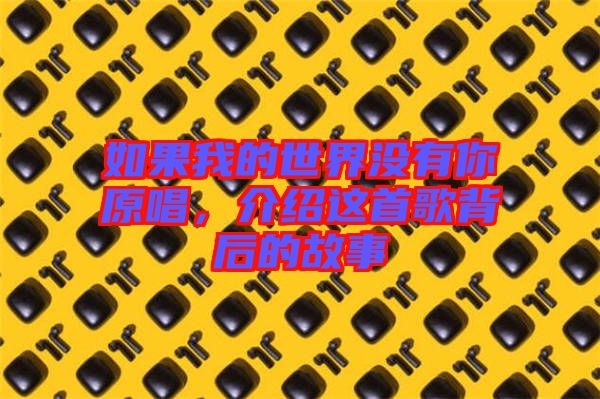 如果我的世界沒有你原唱,介紹這首歌背后的故事