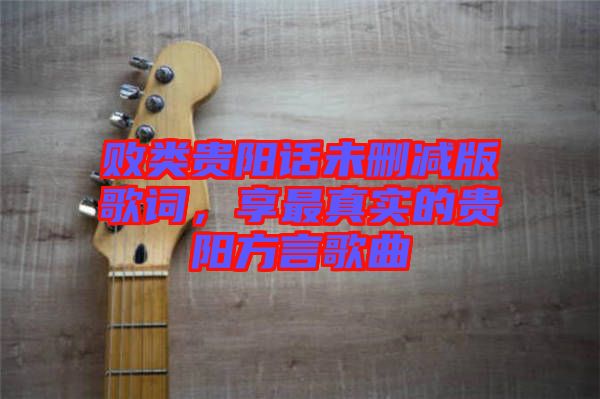 敗類貴陽話未刪減版歌詞,享最真實的貴陽方言歌曲