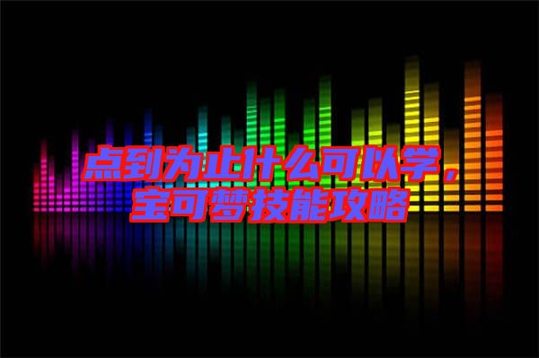 點(diǎn)到為止什么可以學(xué),寶可夢(mèng)技能攻略