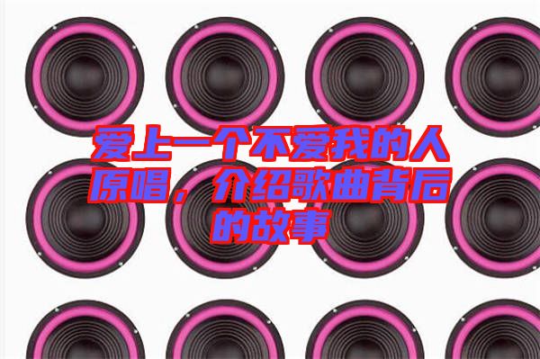 愛(ài)上一個(gè)不愛(ài)我的人原唱,介紹歌曲背后的故事