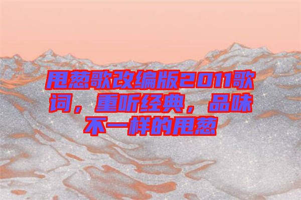 甩蔥歌改編版2011歌詞,重聽(tīng)經(jīng)典,品味不一樣的甩蔥