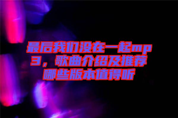 最后我們沒在一起mp3,歌曲介紹及推薦哪些版本值得聽