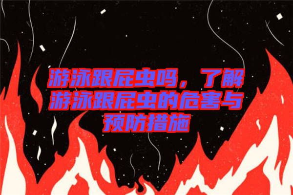 游泳跟屁蟲嗎,了解游泳跟屁蟲的危害與預防措施