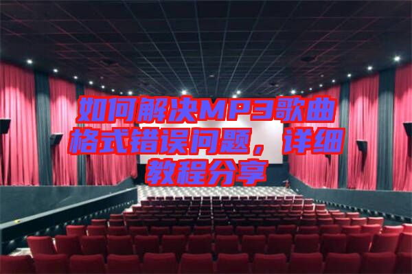 如何解決MP3歌曲格式錯誤問題,詳細教程分享