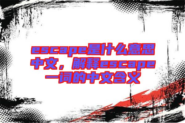 escape是什么意思中文,解釋escape一詞的中文含義