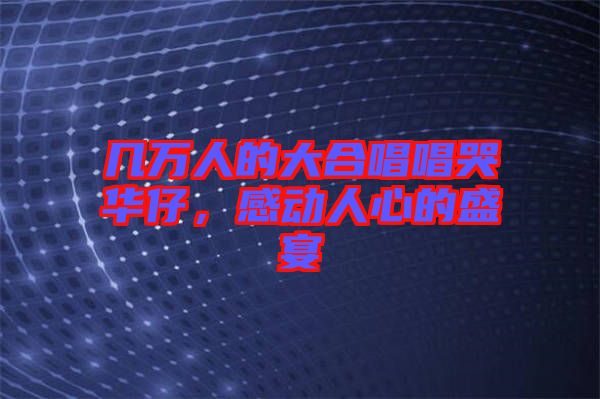 幾萬(wàn)人的大合唱唱哭華仔,感動(dòng)人心的盛宴