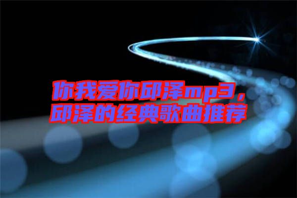 你我愛你邱澤mp3,邱澤的經典歌曲推薦