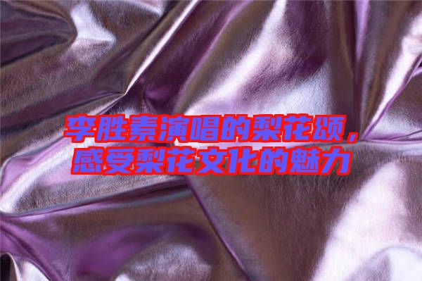 李勝素演唱的梨花頌,感受梨花文化的魅力