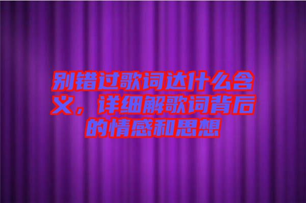 別錯過歌詞達什么含義，詳細解歌詞背后的情感和思想