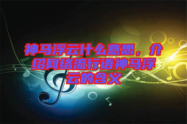 神馬浮云什么意思,介紹網(wǎng)絡(luò)流行語(yǔ)神馬浮云的含義
