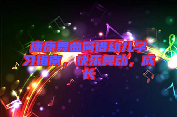 康康舞曲簡譜幼兒學(xué)習(xí)指南,快樂舞動(dòng),成長