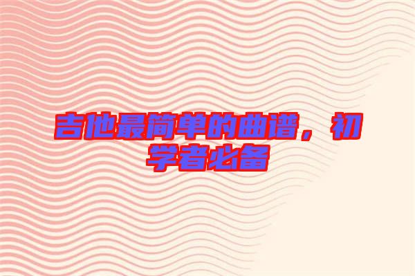 吉他最簡單的曲譜,初學(xué)者必備