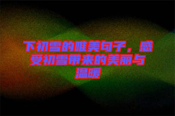 下初雪的唯美句子,感受初雪帶來的美麗與溫暖