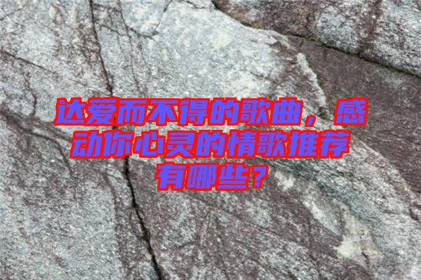 達愛而不得的歌曲,感動你心靈的情歌推薦有哪些?