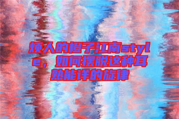 煩人的橙子江南style,如何擺脫這種耳熟能詳的旋律