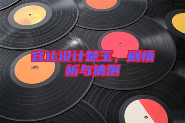 容止設(shè)計(jì)楚玉,劇情析與猜測(cè)