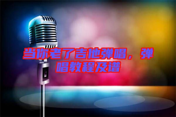 當(dāng)你老了吉他彈唱,彈唱教程及譜