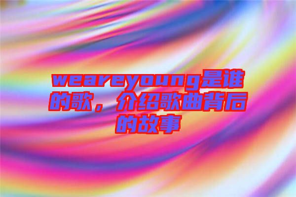 weareyoung是誰的歌,介紹歌曲背后的故事
