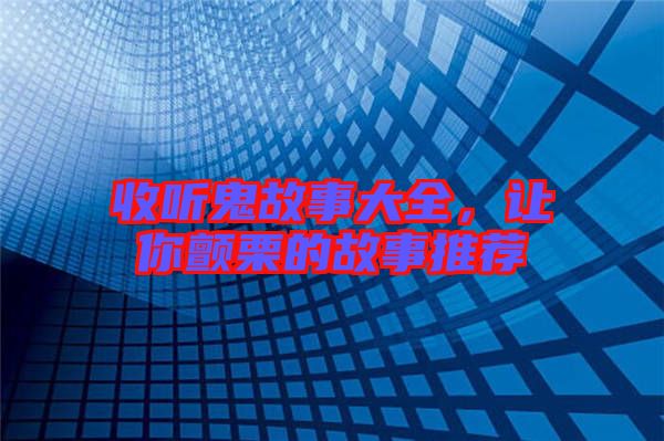 收聽(tīng)鬼故事大全,讓你顫栗的故事推薦