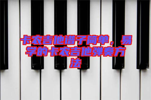 卡農(nóng)吉他譜子簡(jiǎn)單,易學(xué)的卡農(nóng)吉他彈奏方法