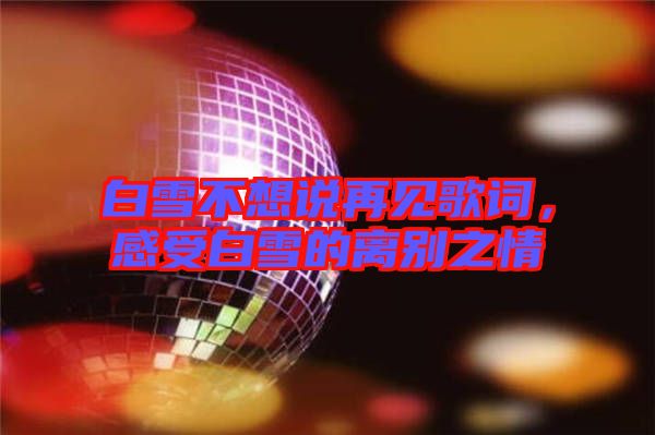 白雪不想說再見歌詞,感受白雪的離別之情