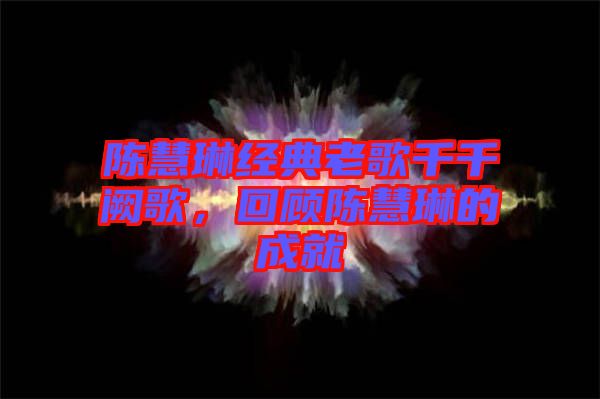 陳慧琳經典老歌千千闕歌,回顧陳慧琳的成就