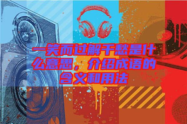 一笑而過解千愁是什么意思,介紹成語的含義和用法