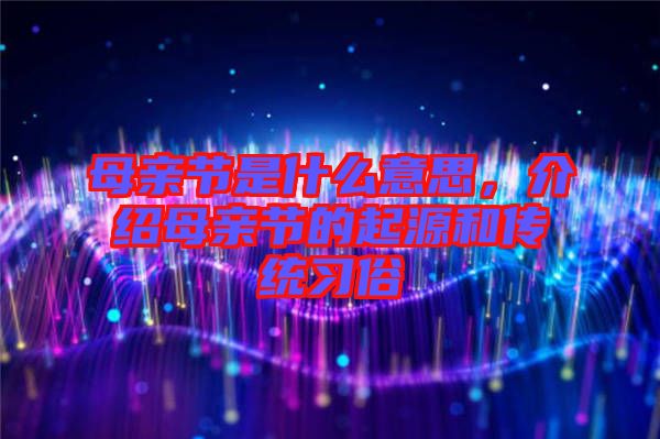 母親節(jié)是什么意思,介紹母親節(jié)的起源和傳統(tǒng)習(xí)俗