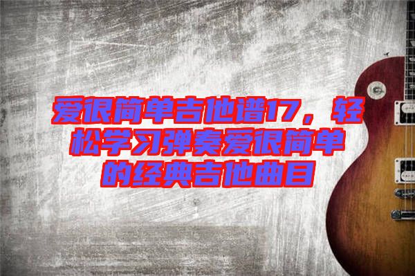 愛很簡單吉他譜17,輕松學習彈奏愛很簡單的經典吉他曲目