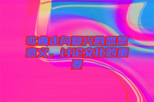 歌曲走向復(fù)興的思想意義,討論文化的重要