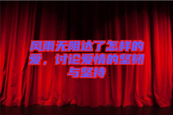 風(fēng)雨無阻達(dá)了怎樣的愛,討論愛情的堅(jiān)韌與堅(jiān)持